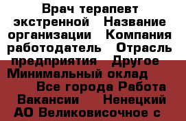 Врач-терапевт экстренной › Название организации ­ Компания-работодатель › Отрасль предприятия ­ Другое › Минимальный оклад ­ 18 000 - Все города Работа » Вакансии   . Ненецкий АО,Великовисочное с.